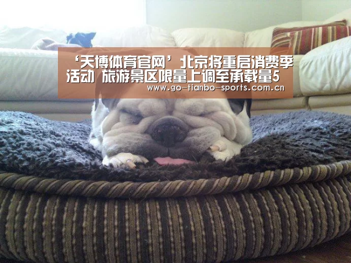 ‘天博体育官网’北京将重启消费季活动 旅游景区限量上调至承载量50%(图1) 天博体育下载