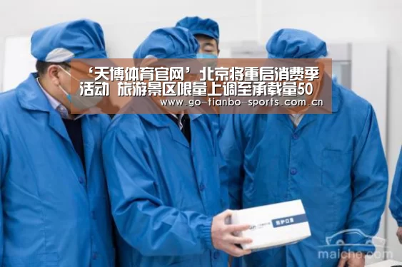 ‘天博体育官网’北京将重启消费季活动 旅游景区限量上调至承载量50%(图2) 天博体育手机版