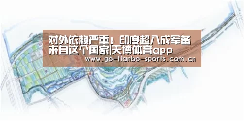 对外依赖严重!印度超八成军备来自这个国家|天博体育app(图1) 天博体育app